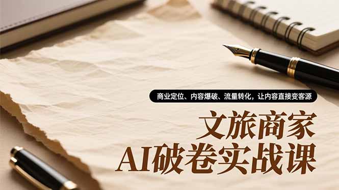 文旅商家AI破卷实战课，商业定位、内容爆破、流量转化，让内容直接变客源-智库云网创