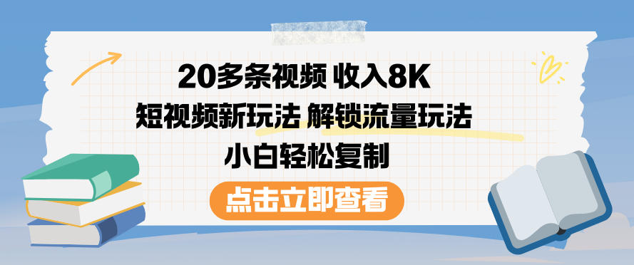 20多条视频收入8K，短视频新玩法，解锁流量玩法，小白轻松复制-智库云网创