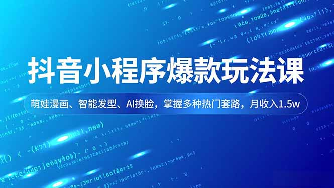 抖音小程序爆款玩法课，萌娃漫画、智能发型、AI换脸，掌握多种热门套路，月收入1.5w-智库云网创