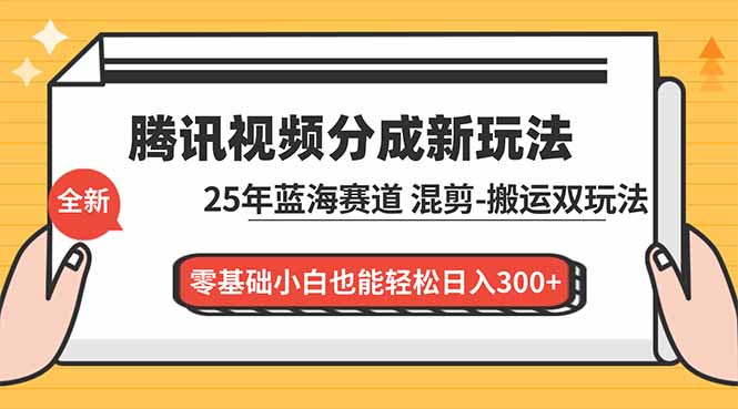 腾讯视频分成计划最新教程：25年蓝海赛道，混剪、搬运双玩法，零基础小白也能轻松日入300+-智库云网创
