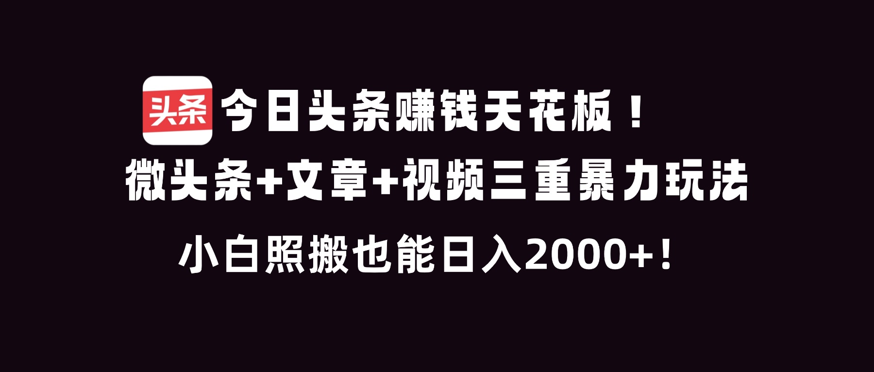 今日头条赚钱天花板！微头条+文章+视频三重暴利玩法，小白照搬也能日人2000+-智库云网创