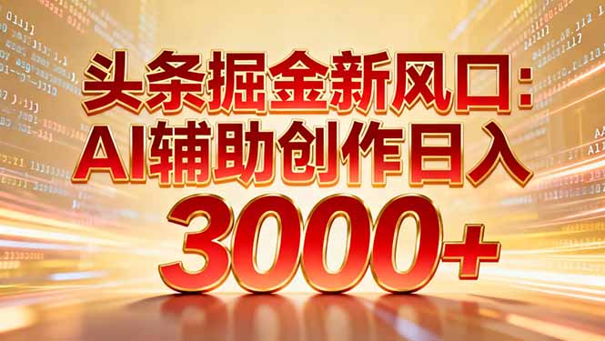 头条掘金新风口：AI辅助创作日入3000+，矩阵玩法当天启动隔天见效-智库云网创