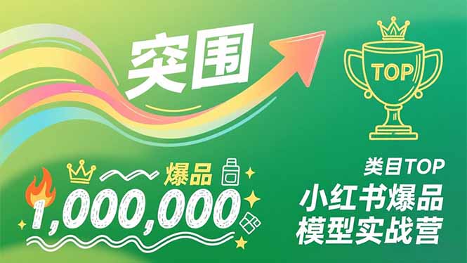 小红书爆品模型实战营，从新品突围到成为类目TOP，可复制路径，打造多个营收百万级爆品-智库云网创