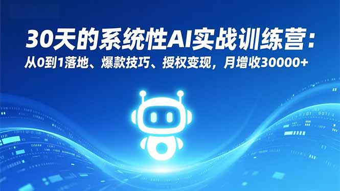 30天的系统性AI实战训练营：从0到1落地、爆款技巧、授权变现，月增收30000+-智库云网创