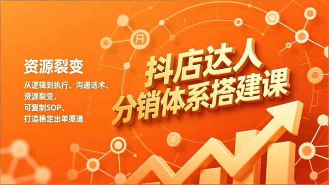 抖店达人分销体系搭建课，从逻辑到执行、沟通话术、资源裂变，可复制SOP，打造稳定出单渠道-智库云网创