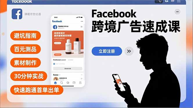 Facebook跨境广告速成课，避坑指南、百元测品、素材制作，30分钟实战，快速跑通首单出单-智库云网创