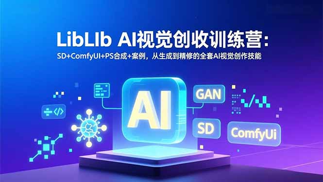 LibLIb AI视觉创收训练营：SD+ComfyUI+PS合成+案例，从生成到精修的全套AI视觉创作技能-智库云网创