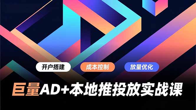 巨量AD+本地推投放实战课，开户搭建、成本控制、放量优化，有效提升商家线上获客与转化效率-智库云网创