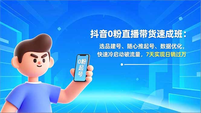 抖音0粉直播带货速成班：选品建号、随心推起号、数据优化，快速冷启动破流量，7天实现日销过万-智库云网创