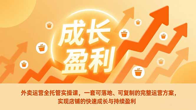 外卖运营全托管实操课，一套可落地、可复制的完整运营方案，实现店铺的快速成长与持续盈利-智库云网创