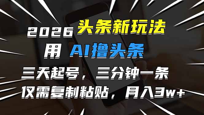 2026最新头条玩法，用AI撸头条，3天必起号，3分钟1条，只需要复制粘贴，简单月入3W+-智库云网创