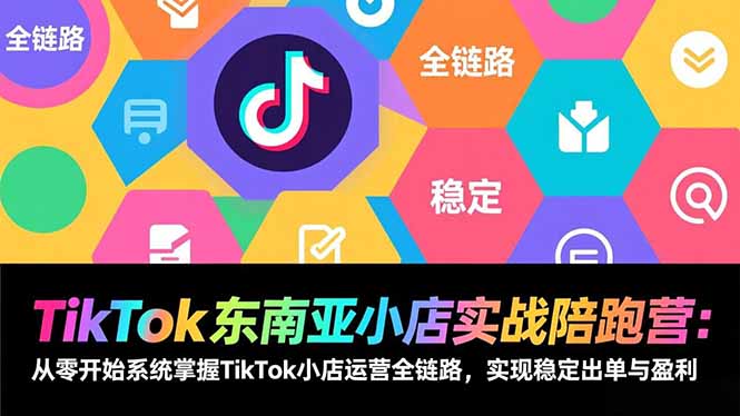 TikTok东南亚小店实战陪跑营：从零开始系统掌握TikTok小店运营全链路，实现稳定出单与盈利-智库云网创