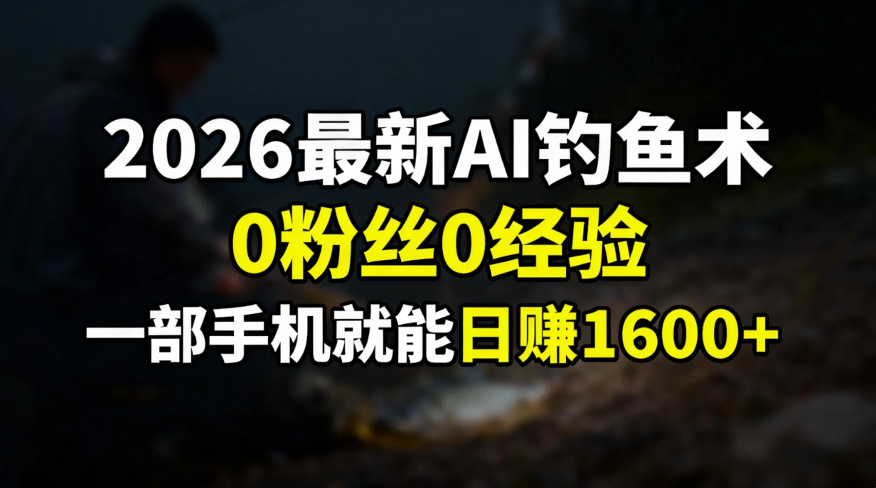 2026最新AI钓鱼术:0粉丝0经验，一部手机就能开启赚钱模式-智库云网创
