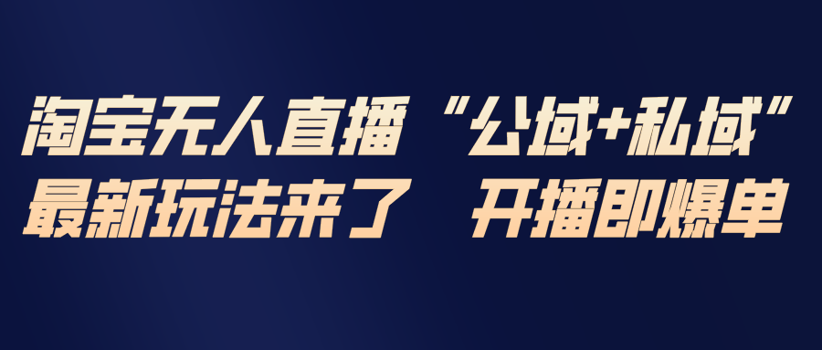 淘宝无人直播最新玩法，包含私域和公域两种玩法-智库云网创