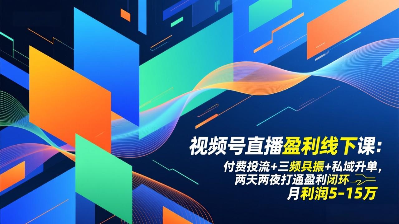 视频号直播盈利线下课：付费投流+三频共振+私域升单，两天两夜打通盈利闭环，月利润5-15万-智库云网创