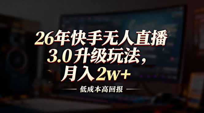 26年快手无人直播3.0升级玩法，低成本高回报，月入2w+-智库云网创