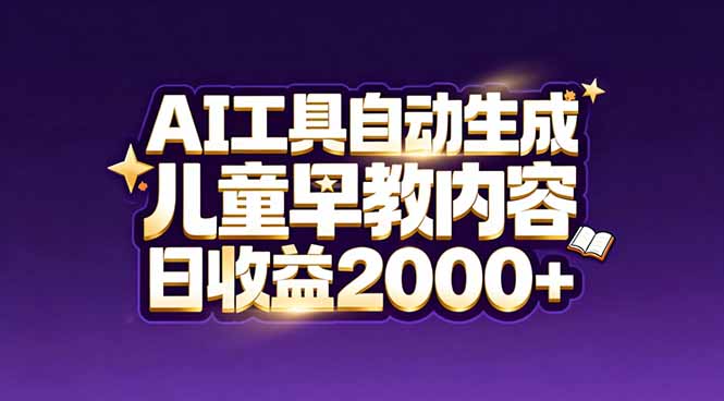 最新蓝海市场：AI工具自动生成儿童早教内容，新手也能做到日收益2000+-智库云网创