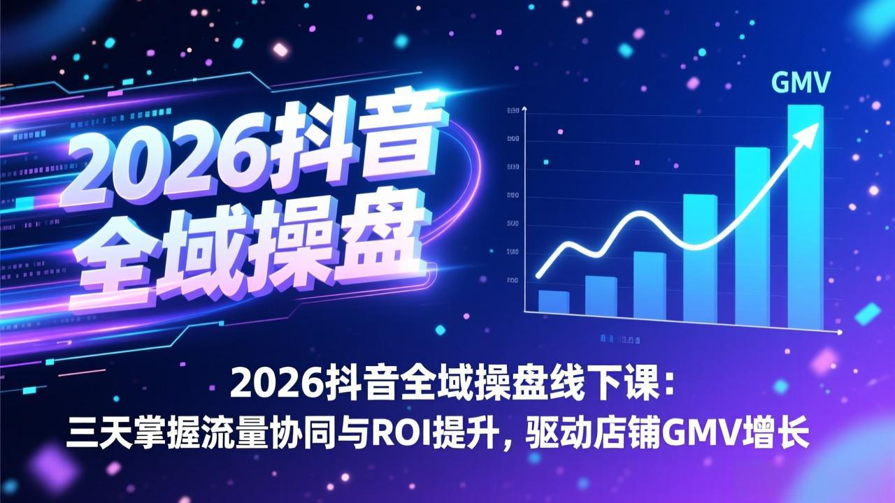 2026抖音全域操盘线下课：三天掌握流量协同与ROI提升，驱动店铺GMV增长-智库云网创