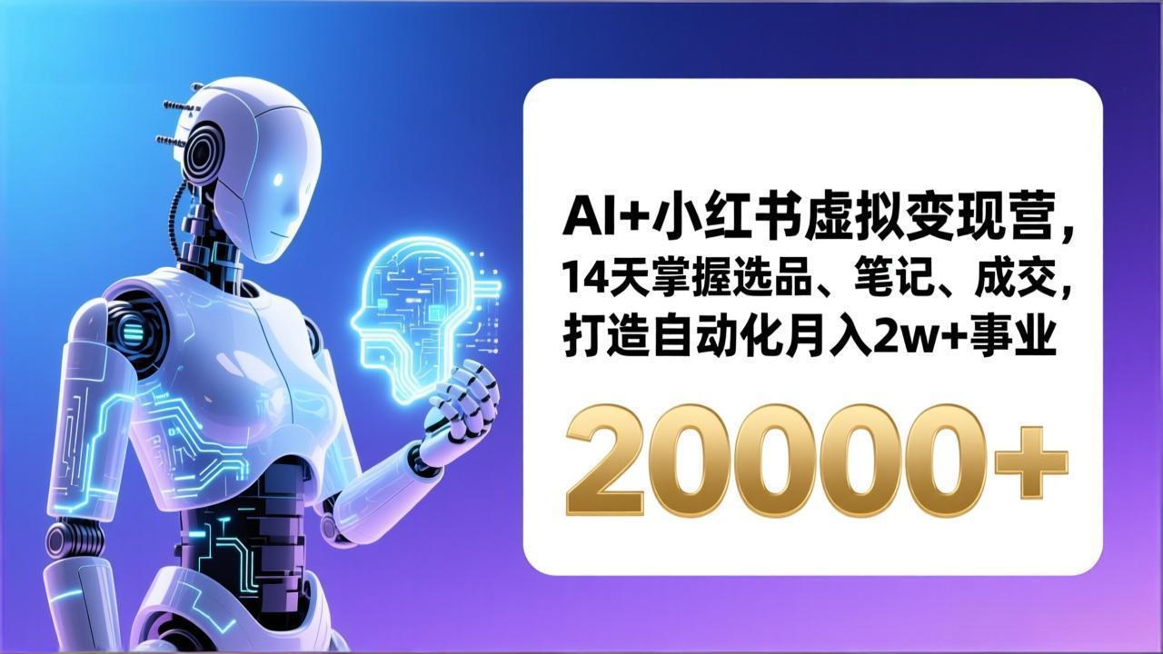 AI+小红书虚拟变现营，14天掌握选品、笔记、成交，打造自动化月入2w+事业(更新-智库云网创